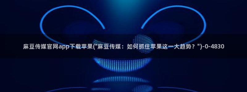 麻豆传媒在线官网入口：麻豆传媒官网app下载苹果(\