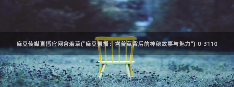 麻豆传媒文化官网：麻豆传媒直播官网含羞草(\