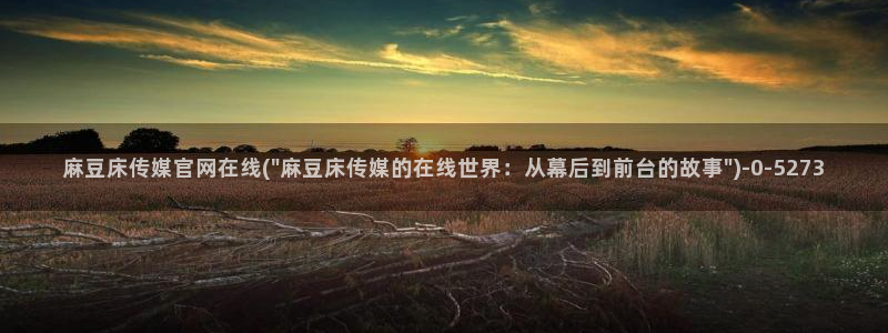 麻豆传媒官网赵佳美：麻豆床传媒官网在线(\