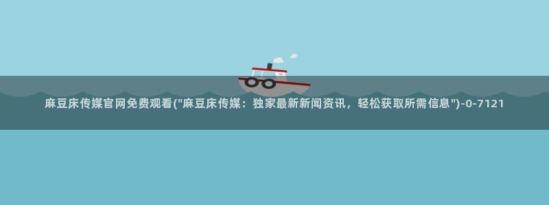麻豆传媒官网豆奶：麻豆床传媒官网免费观看(\
