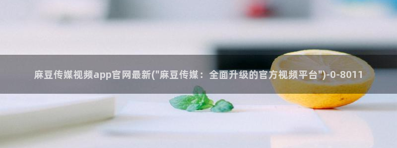 免费麻豆传媒官网：麻豆传媒视频app官网最新(\