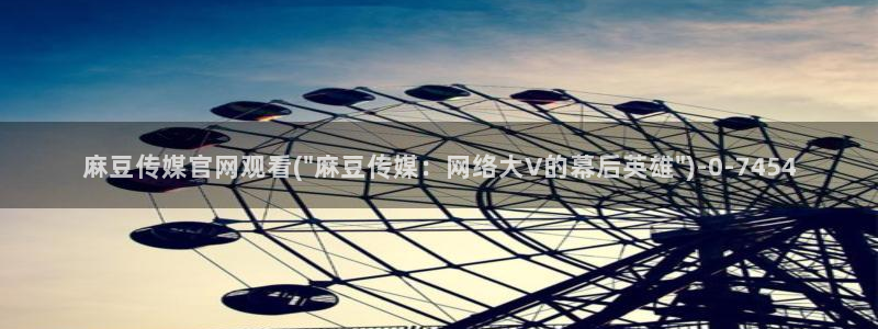 麻豆映画传媒官网首页黄：麻豆传媒官网观看(\