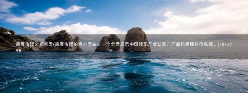 麻豆传媒官网入口免费：麻豆传媒之光官网(麻豆传媒的官方网站：一个全面展示中国娱乐产业动态、产品和品牌的信息源。)