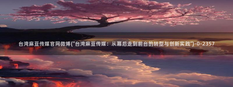 麻豆自制传媒 官网：台湾麻豆传媒官网微博(\