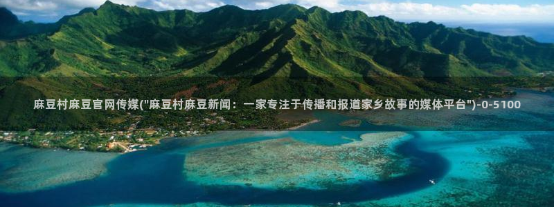 麻豆传媒官网 亚瑟：麻豆村麻豆官网传媒(\